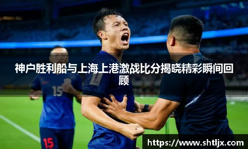SBET实博神户胜利船与上海上港激战比分揭晓精彩瞬间回顾
