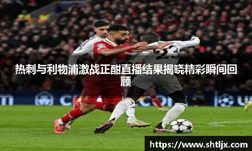 SBET实博热刺与利物浦激战正酣直播结果揭晓精彩瞬间回顾